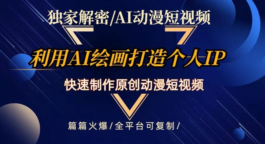 独家解密AI动漫短视频最新玩法，快速打造个人动漫IP，制作原创动漫短视频，篇篇火爆【揭秘】-AI网创