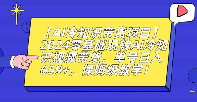 【AI冷知识带货项目】2024零基础玩转AI冷知识视频带货，单号日入659+，保姆级教学【揭秘】-AI网创