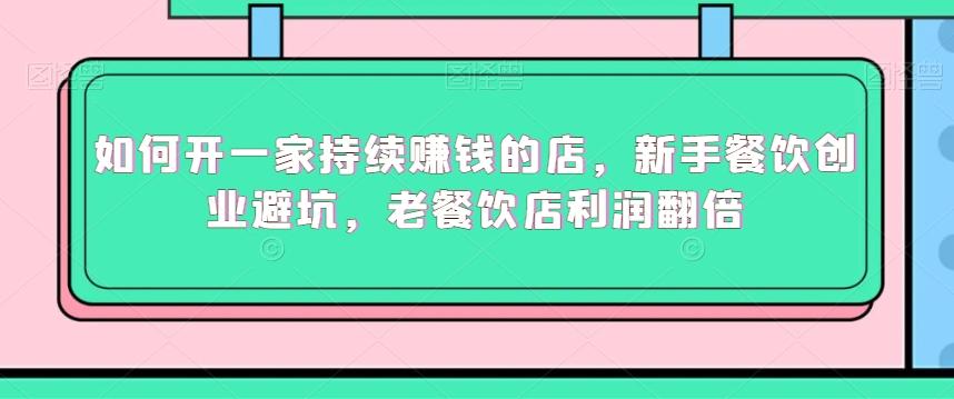 如何开一家持续赚钱的店，新手餐饮创业避坑，老餐饮店利润翻倍-AI网创