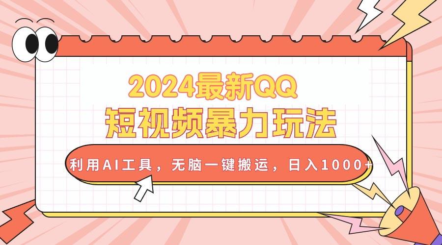 2024最新QQ短视频暴力玩法，利用AI工具，无脑一键搬运，日入1000+-AI网创