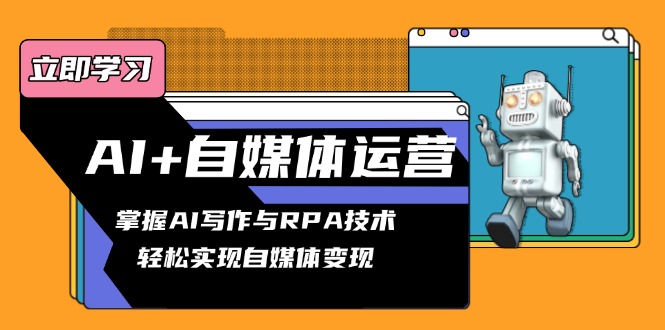 AI+自媒体运营变现课，掌握AI写作与RPA技术，轻松实现自媒体变现-AI网创