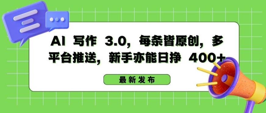 AI 写作 3.0.每条皆原创，多平台推送，新手亦能日挣 400+【揭秘】-AI网创