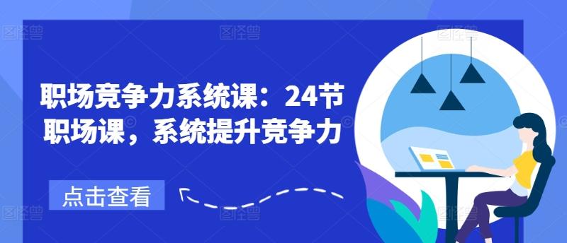 职场竞争力系统课：24节职场课，系统提升竞争力-AI网创