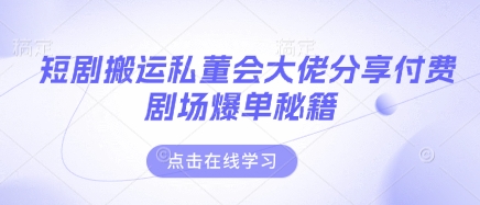 短剧搬运私董会大佬分享付费剧场爆单秘籍-AI网创