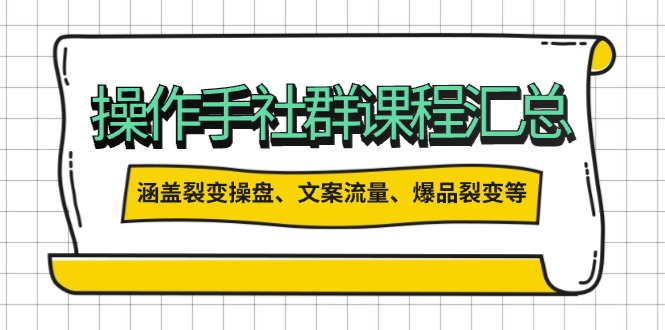 操作手社群课程汇总，涵盖裂变操盘、文案流量、爆品裂变等多方面内容-AI网创