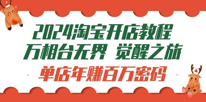 (9799期)2024淘宝开店教程-万相台无界 觉醒-之旅：单店年赚百万密码(99节视频课)-自学网资源