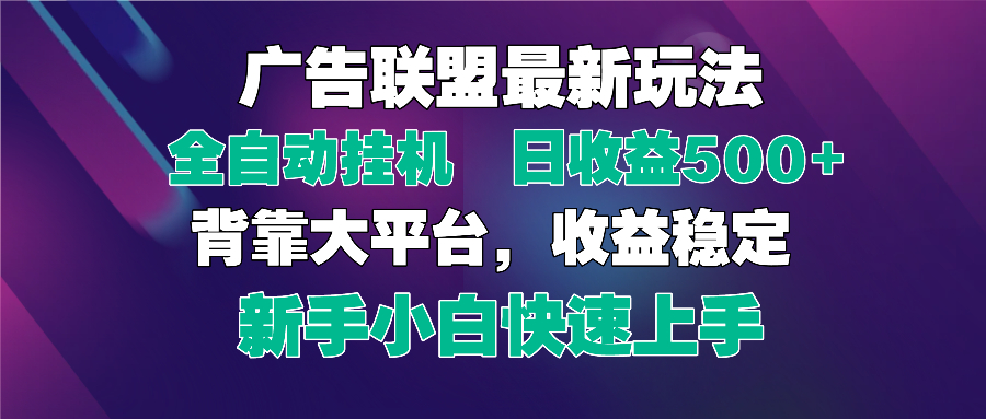 2025广告联盟最新玩法，单机单日500+全自动挂机可矩阵放大，新手小白快…-AI网创