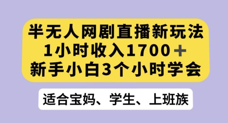 半无人网剧直播新玩法，1小时收入1700+，新手小白3小时学会【揭秘】-AI网创