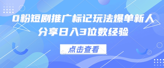 0粉短剧推广标记玩法爆单新人分享日入3位数经验-AI网创