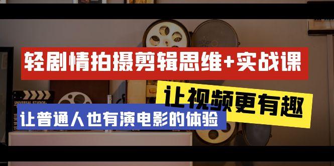 轻剧情+拍摄剪辑思维实战课 让视频更有趣 让普通人也有演电影的体验-23节课-AI网创