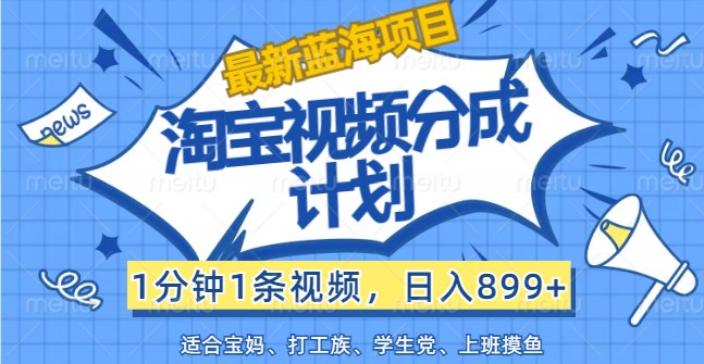 最新蓝海项目淘宝视频分成计划，1分钟1条视频，日入899+，有手就行-AI网创