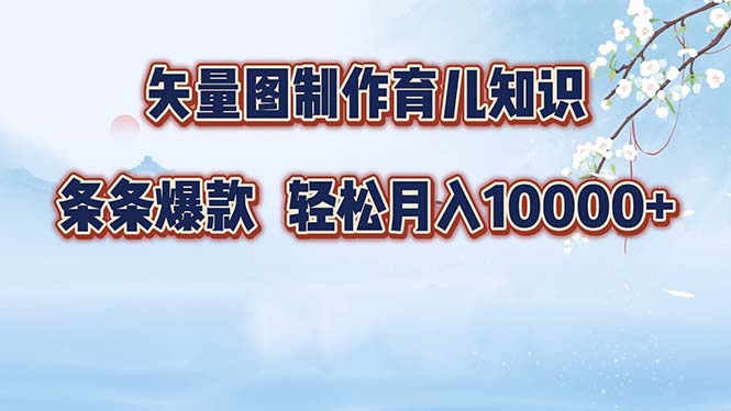 矢量图制作育儿知识，条条爆款，月入10000+-AI网创