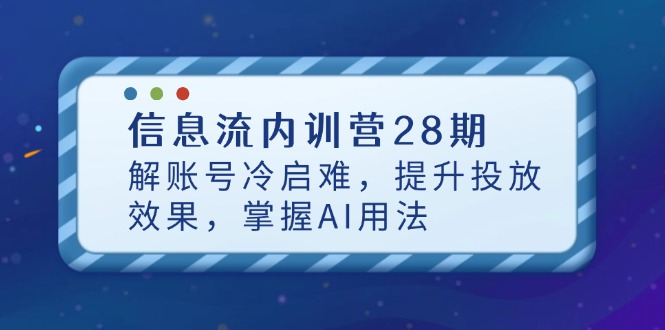 信息流内训营28期，解账号冷启难，提升投放效果，掌握AI用法-AI网创