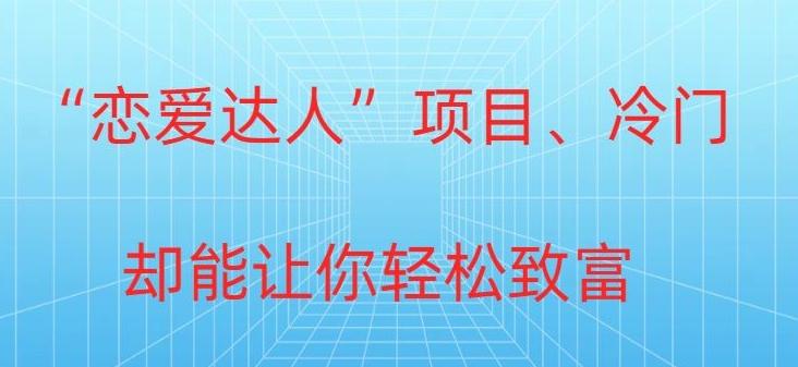 冷门暴利“恋爱达人”项目，0门槛，轻松日入200+-AI网创