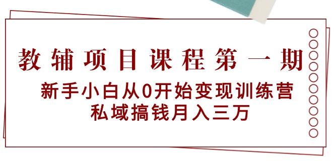 教辅项目课程第一期：新手小白从0开始变现训练营  私域搞钱月入三万-AI网创