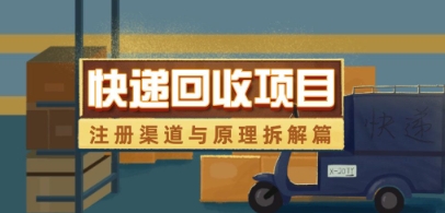 快递回收项目拆解_注册渠道与全流程原理解析-AI网创