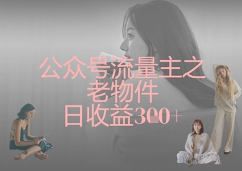 公众号流量主之老物件日收益300+-AI网创