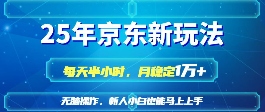 25京东新玩法，每天半小时，月稳定1W+-AI网创