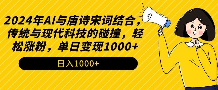 2024年AI与唐诗宋词结合，传统与现代科技的碰撞，轻松涨粉，单日变现1000+【揭秘】-AI网创