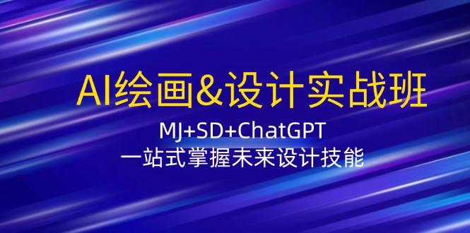AI绘画&设计实战班：MJ+SD+ChatGPT，一站式掌握未来设计技能-AI网创