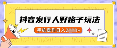 抖音发行人野路子玩法，一单利润50，手机操作一天多张【揭秘】-AI网创