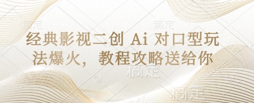 经典影视二创 Ai 对口型玩法爆火，教程攻略送给你-AI网创