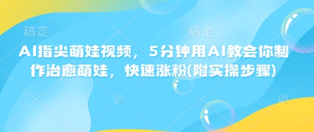 AI指尖萌娃视频，5分钟用AI教会你制作治愈萌娃，快速涨粉(附实操步骤)-AI网创