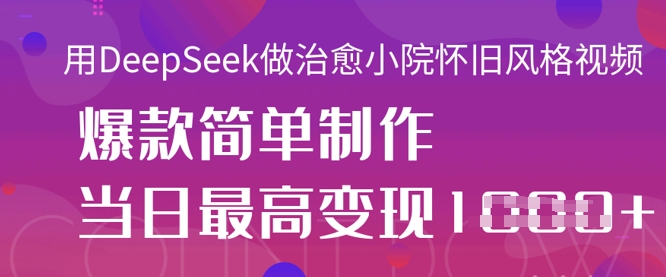 用DeepSeek做治愈小院怀旧风格视频，爆款轻松制作，当日最高变现1k-AI网创