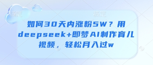 如何30天内涨粉5W？用deepseek+即梦AI制作育儿视频，轻松月入过w-AI网创