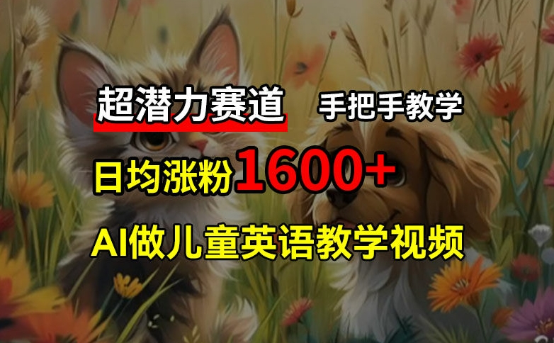 超潜力赛道，免费AI做儿童英语教学视频，3个月涨粉10w+，手把手教学，在家轻松获取被动收入-AI网创
