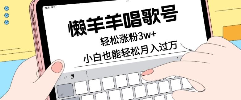 懒羊羊唱歌号，轻松涨粉3w+，小白也能轻松月入过万！-AI网创