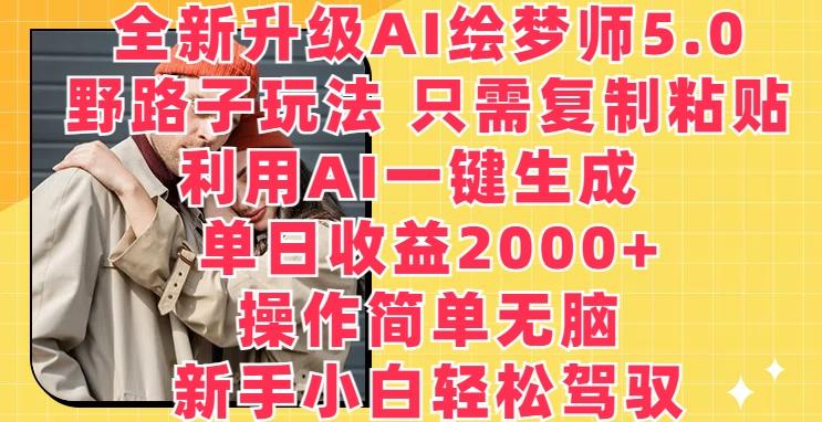 全新升级AI绘梦师5.0.野路子玩法，只需复制粘贴，利用AI一键生成，单日收益2000+【揭秘】-AI网创