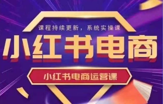 小红书电商运营实操课，​新手从0~1落地实操-AI网创