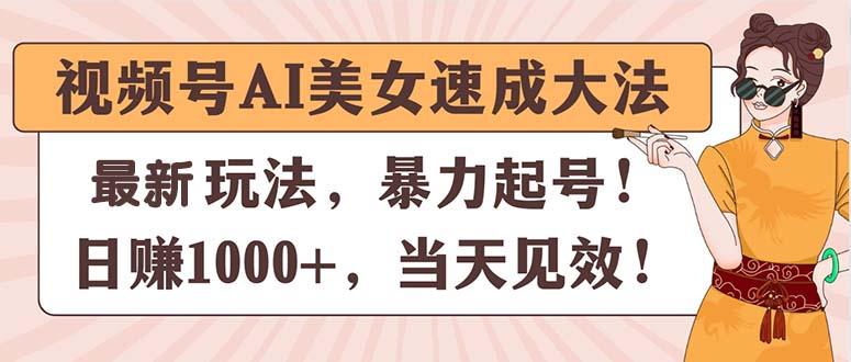 视频号AI美女速成大法，暴力起号，日赚1000+，当天见效-AI网创