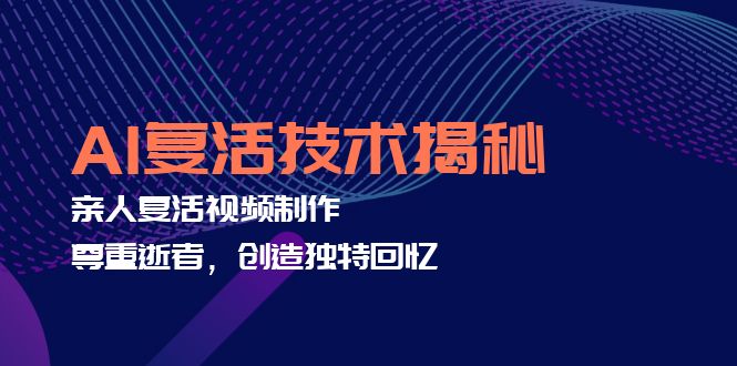 AI复活技术揭秘：亲人复活视频制作，尊重逝者，创造独特回忆-AI网创