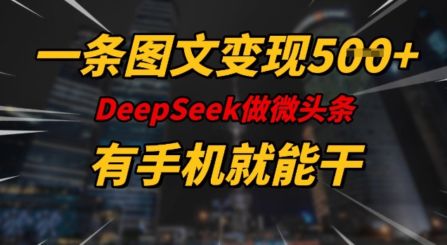 一条图文变现5张，DeeSeep微头条，有手机就能做-AI网创