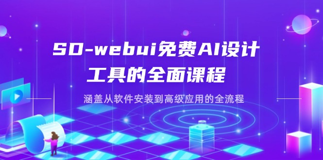 SD-webui免费AI设计工具的全面课程，涵盖从软件安装到高级应用的全流程-AI网创