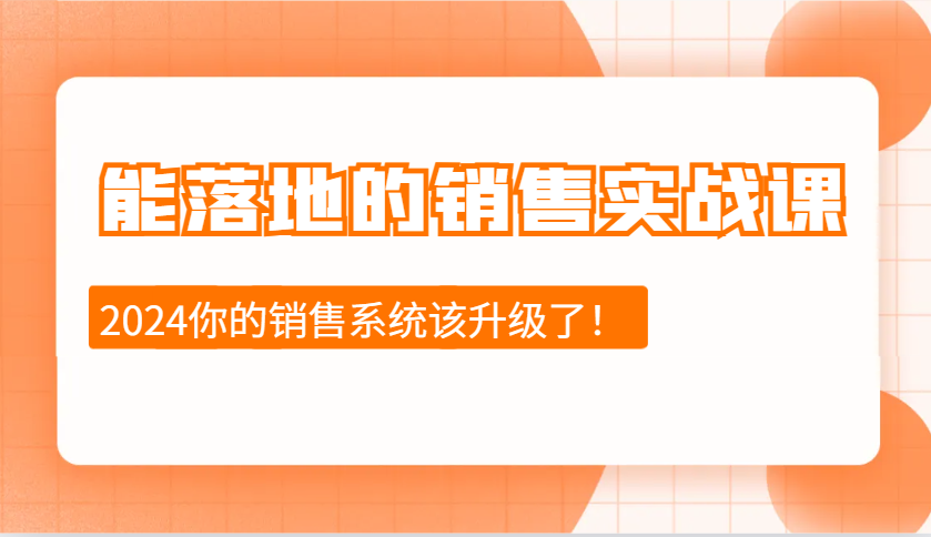 2024能落地的销售实战课：销售十步今天学，明天用，拥抱变化，迎接挑战-AI网创