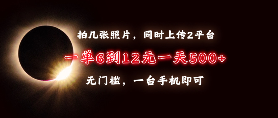 拍几张照片，同时上传2平台，一单6到12元，一天轻松500+，无门槛，一台…-AI网创