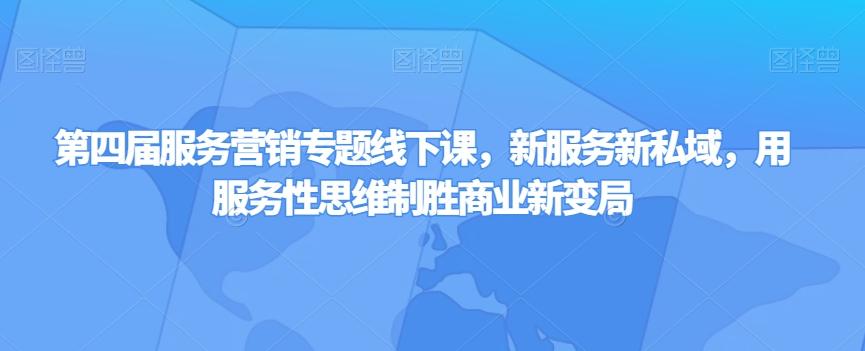 第四届服务营销专题线下课，新服务新私域，用服务性思维制胜商业新变局-AI网创
