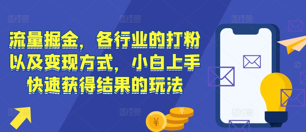 流量掘金，各行业的打粉以及变现方式，小白上手快速获得结果的玩法-AI网创