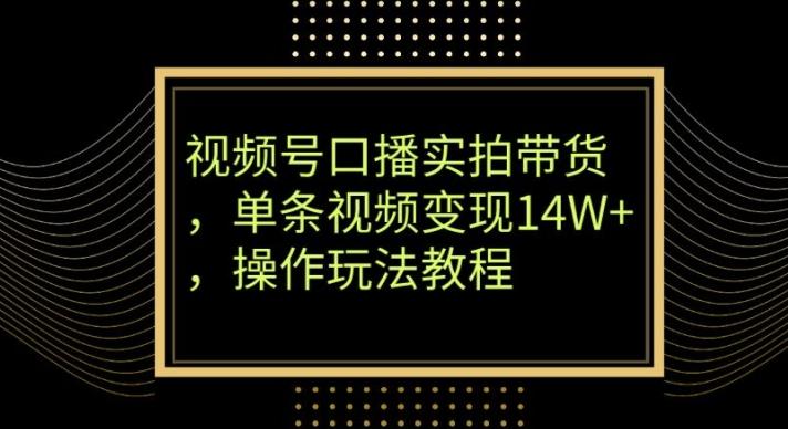 视频号口播实拍带货，单条视频变现14W+，操作玩法教程-AI网创