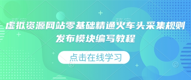 虚拟资源网站零基础精通火车头采集规则发布模块编写教程-AI网创
