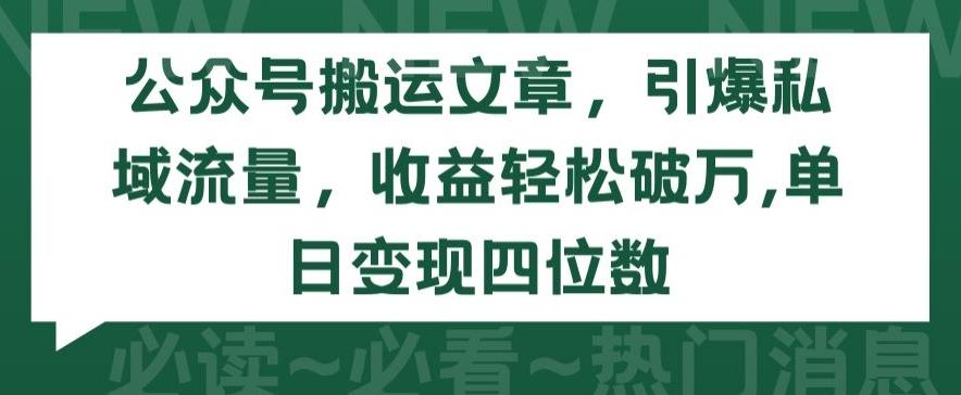 公众号搬运文章，引爆私域流量，收益轻松破万，单日变现四位数【揭秘】-AI网创