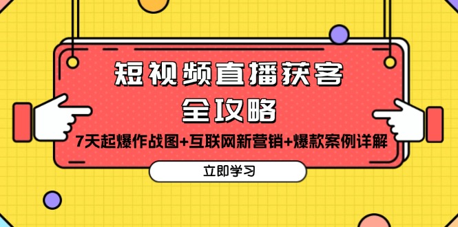 短视频直播获客全攻略：7天起爆作战图+互联网新营销+爆款案例详解-AI网创