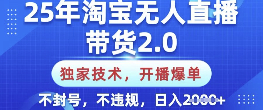 25年淘宝无人直播带货2.0.独家技术，开播爆单，纯小白易上手，不封号，不违规，日入多张【揭秘】-AI网创