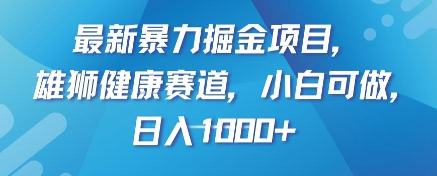 最新暴力掘金项目，雄狮健康赛道，小白可做，日入1000+【揭秘】-AI网创