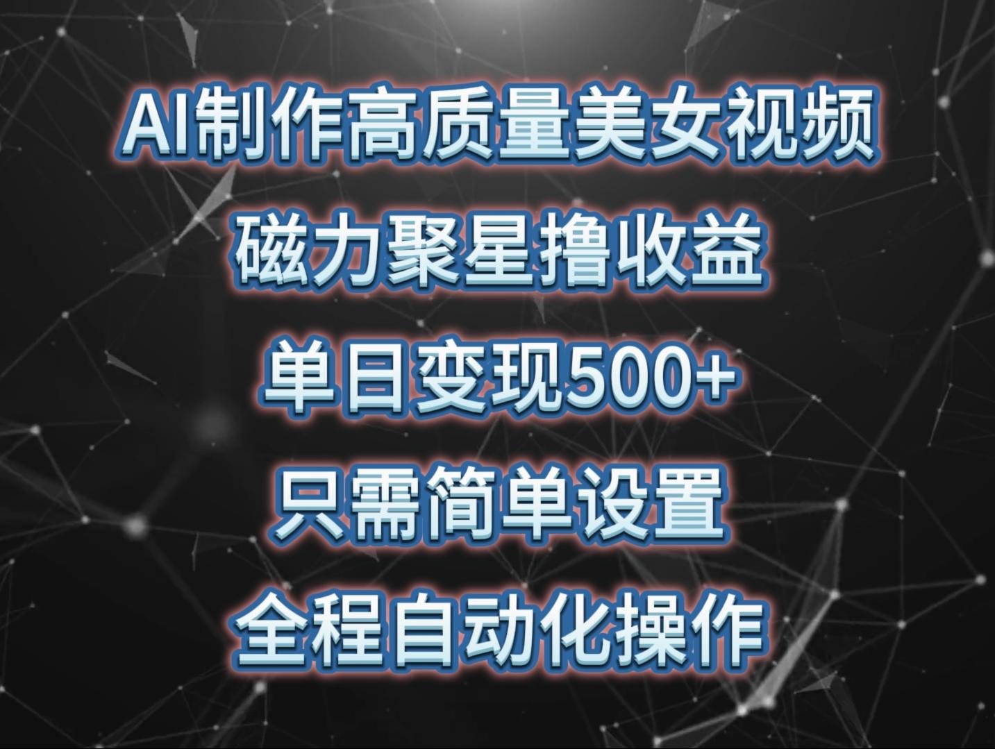 (10023期)AI制作高质量美女视频，磁力聚星撸收益，单日变现500+，只需简单设置，…-AI网创