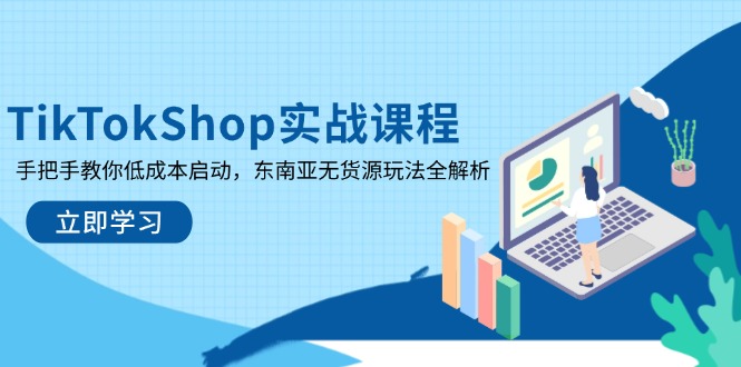TikTokShop实战课程，手把手教你低成本启动，东南亚无货源玩法全解析-AI网创