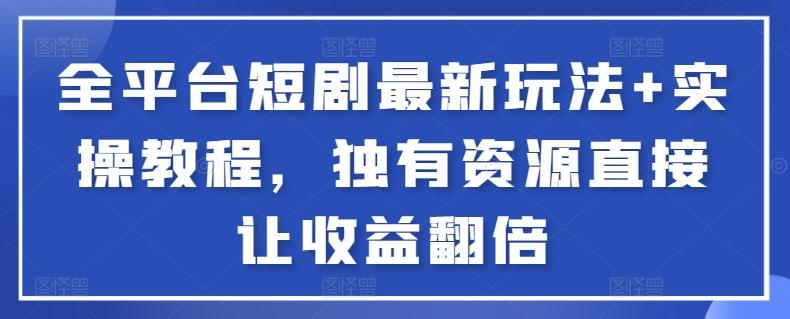 全平台短剧最新玩法+实操教程，独有资源直接让收益翻倍【揭秘】-AI网创